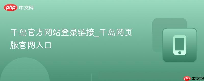 千岛官方网站登录链接_千岛网页版官网入口