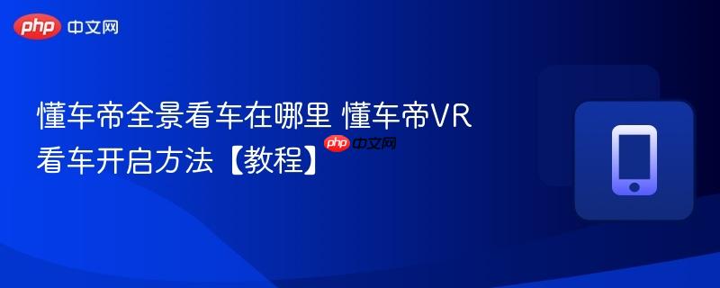 懂车帝全景看车在哪里 懂车帝VR看车开启方法【教程】