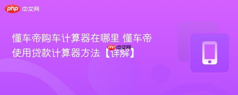 懂车帝购车计算器在哪里 懂车帝使用贷款计算器方法【详解】