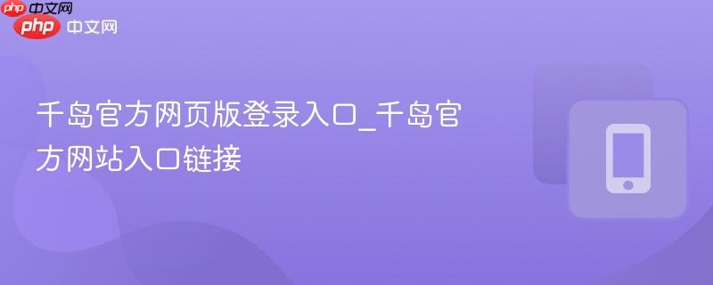 千岛官方网页版登录入口_千岛官方网站入口链接
