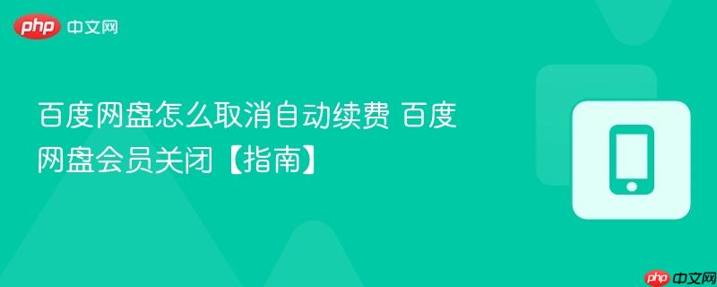 百度网盘怎么取消自动续费 百度网盘会员关闭【指南】