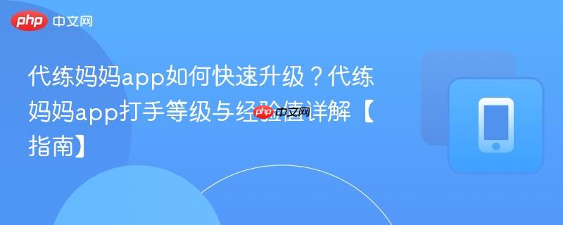代练妈妈app如何快速升级？代练妈妈app打手等级与经验值详解【指南】