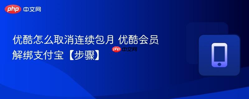 优酷怎么取消连续包月 优酷会员解绑支付宝【步骤】