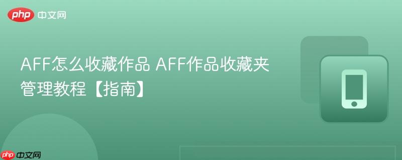 AFF怎么收藏作品 AFF作品收藏夹管理教程【指南】
