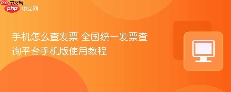 手机怎么查发票 全国统一发票查询平台手机版使用教程