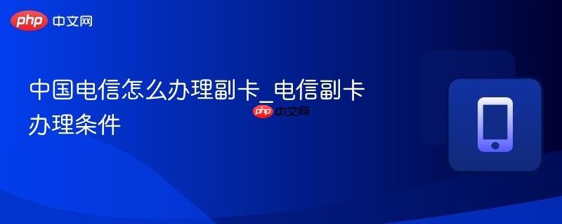 中国电信怎么办理副卡_电信副卡办理条件