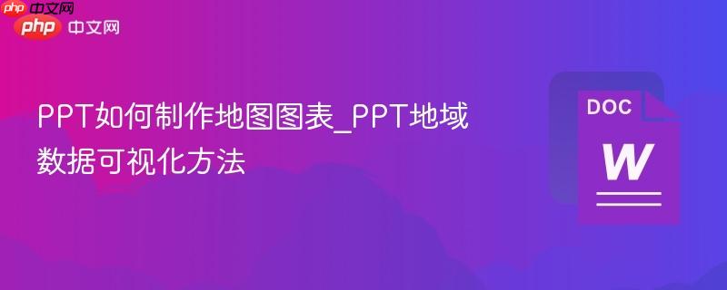 PPT如何制作地图图表_PPT地域数据可视化方法