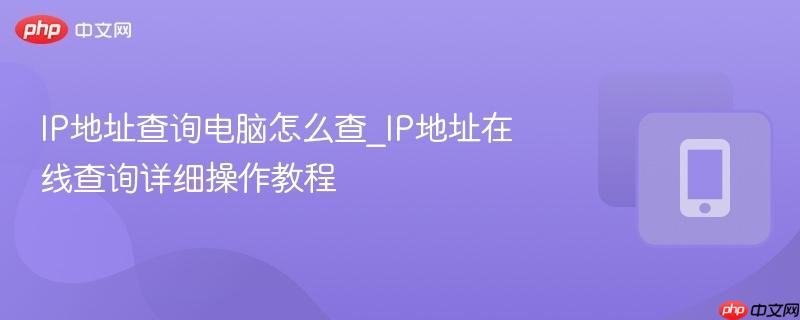 IP地址查询电脑怎么查_IP地址在线查询详细操作教程