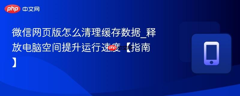 微信网页版怎么清理缓存数据_释放电脑空间提升运行速度【指南】  第1张