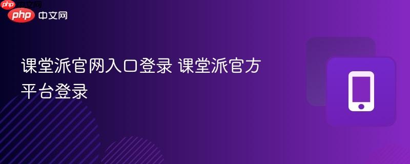 课堂派官网入口登录 课堂派官方平台登录  第1张
