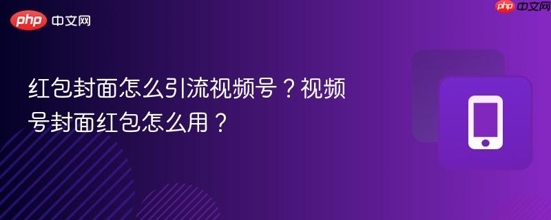 红包封面怎么引流视频号？视频号封面红包怎么用？  第1张