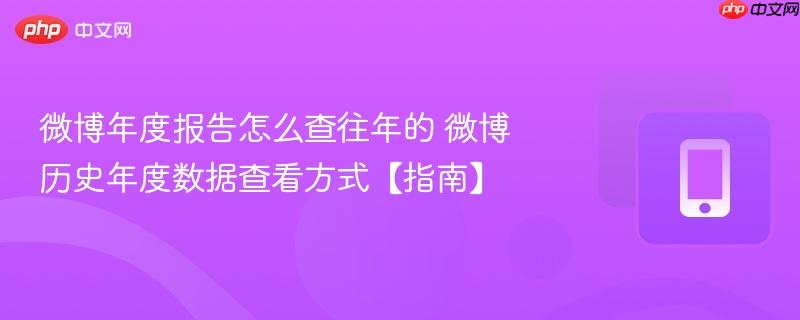 微博年度报告怎么查往年的 微博历史年度数据查看方式【指南】  第1张