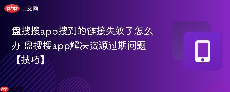 盘搜搜app搜到的链接失效了怎么办 盘搜搜app解决资源过期问题【技巧】  第1张