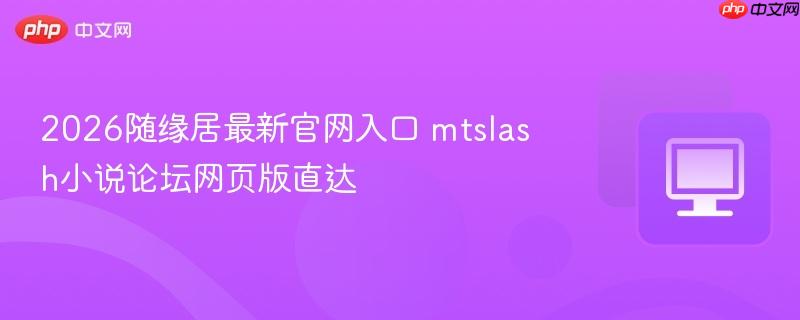 2026随缘居最新官网入口 mtslash小说论坛网页版直达  第1张