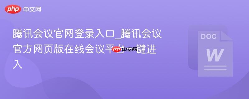 腾讯会议官网登录入口_腾讯会议官方网页版在线会议平台一键进入