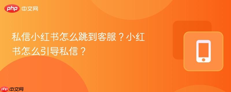 私信小红书怎么跳到客服？小红书怎么引导私信？