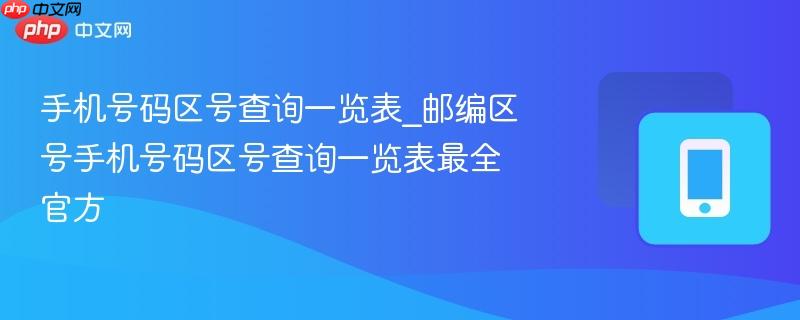 手机号码区号查询一览表_邮编区号手机号码区号查询一览表最全官方