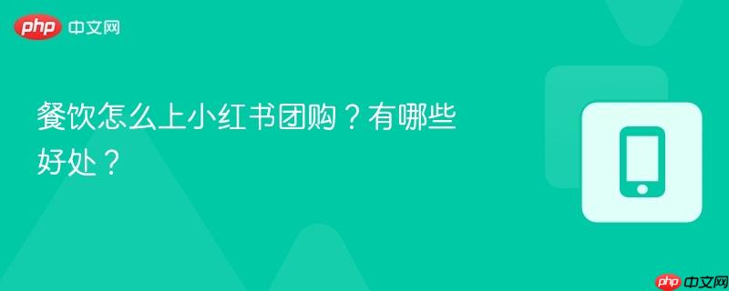 餐饮怎么上小红书团购？有哪些好处？