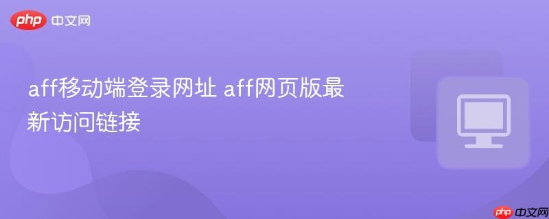 aff移动端登录网址 aff网页版最新访问链接