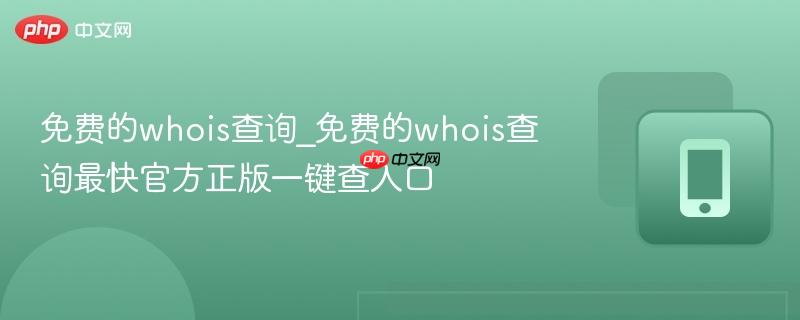 免费的whois查询_免费的whois查询最快官方正版一键查入口