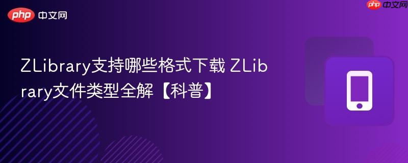 ZLibrary支持哪些格式下载 ZLibrary文件类型全解【科普】