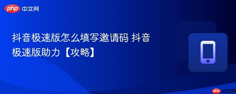 抖音极速版怎么填写邀请码 抖音极速版助力【攻略】