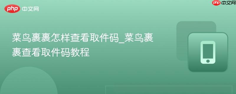 菜鸟裹裹怎样查看取件码_菜鸟裹裹查看取件码教程