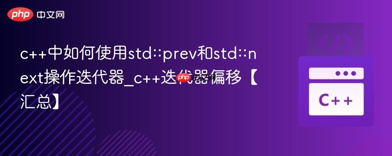 c++中如何使用std::prev和std::next操作迭代器_c++迭代器偏移【汇总】