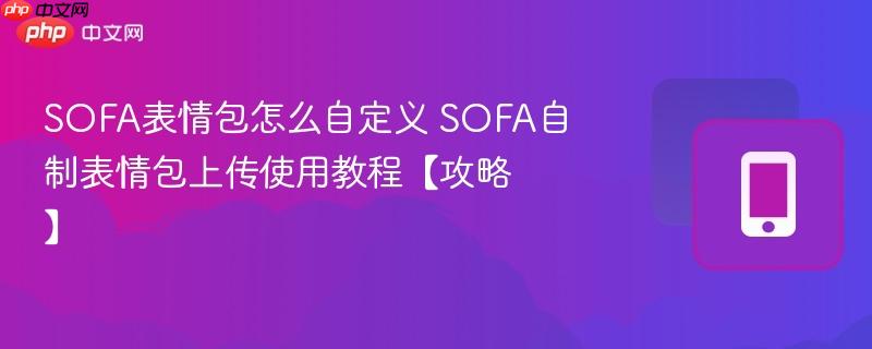 SOFA表情包怎么自定义 SOFA自制表情包上传使用教程【攻略】