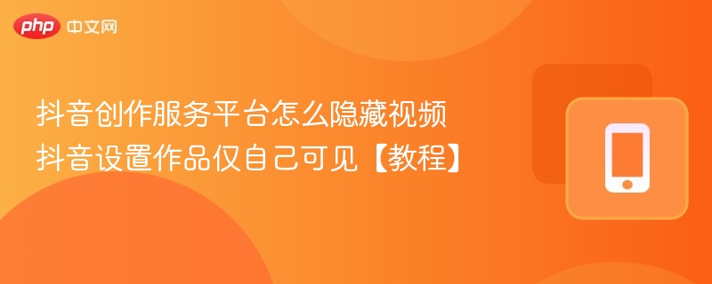 抖音创作服务平台怎么隐藏视频 抖音设置作品仅自己可见【教程】  第1张
