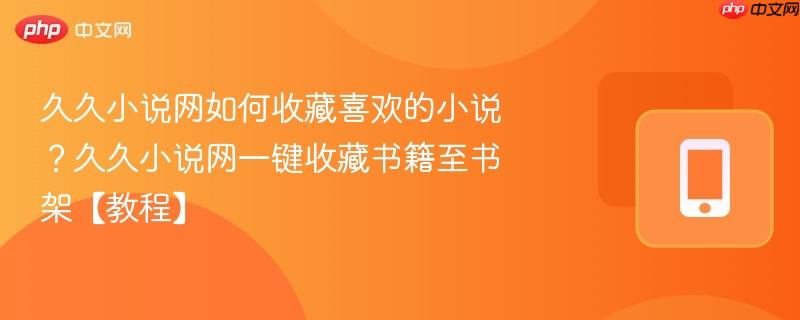 久久小说网如何收藏喜欢的小说？久久小说网一键收藏书籍至书架【教程】  第1张