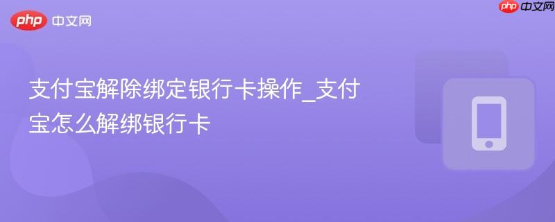 支付宝解除绑定银行卡操作_支付宝怎么解绑银行卡