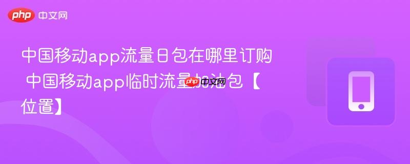 中国移动app流量日包在哪里订购 中国移动app临时流量加油包【位置】