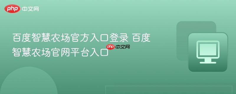 百度智慧农场官方入口登录 百度智慧农场官网平台入口