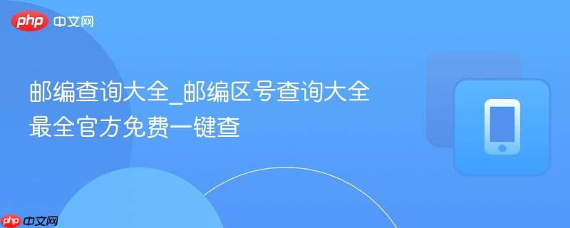 邮编查询大全_邮编区号查询大全最全官方免费一键查