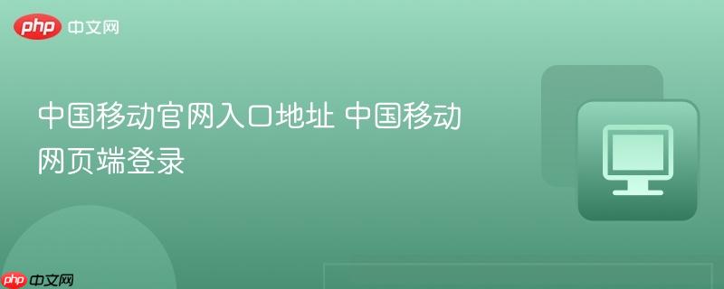 中国移动官网入口地址 中国移动网页端登录  第1张