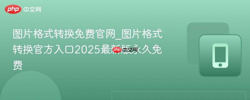图片格式转换免费官网_图片格式转换官方入口2025最新版永久免费  第1张