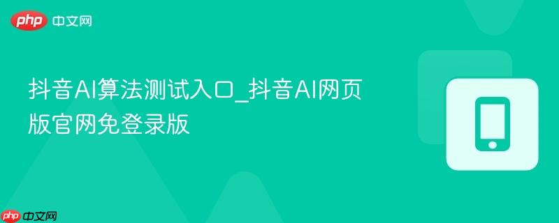 抖音AI算法测试入口_抖音AI网页版官网免登录版  第1张