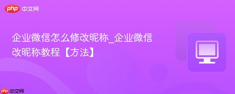 企业微信怎么修改昵称_企业微信改昵称教程【方法】  第1张