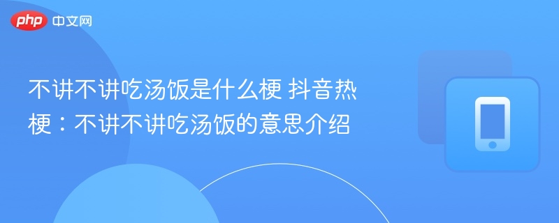 不讲不讲吃汤饭是什么梗 抖音热梗：不讲不讲吃汤饭的意思介绍  第1张