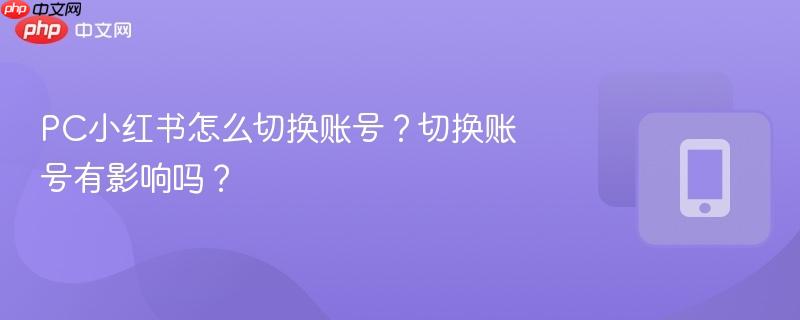 PC小红书怎么切换账号？切换账号有影响吗？  第1张
