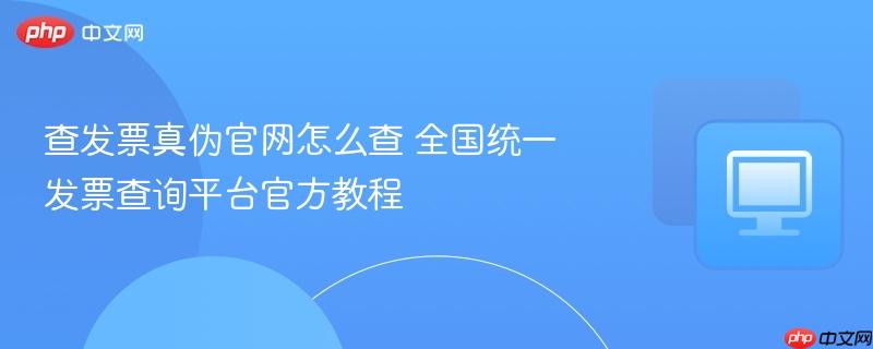 查发票真伪官网怎么查 全国统一发票查询平台官方教程  第1张