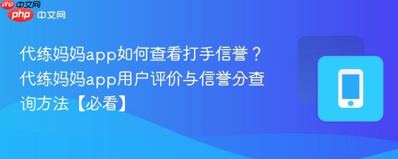 代练妈妈app如何查看打手信誉？代练妈妈app用户评价与信誉分查询方法【必看】  第1张