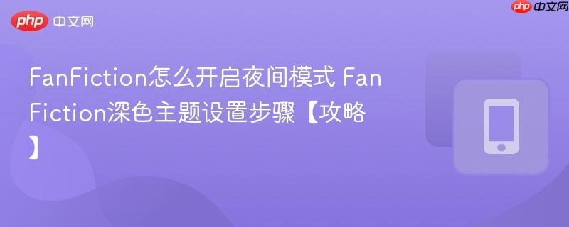 FanFiction怎么开启夜间模式 FanFiction深色主题设置步骤【攻略】