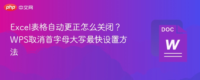 Excel表格自动更正怎么关闭？WPS取消首字母大写最快设置方法