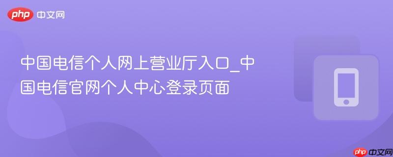 中国电信个人网上营业厅入口_中国电信官网个人中心登录页面