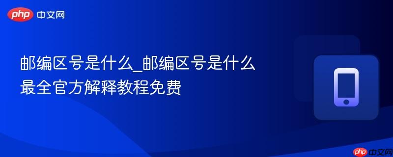 邮编区号是什么_邮编区号是什么最全官方解释教程免费