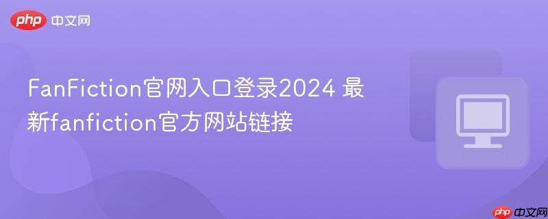 FanFiction官网入口登录2024 最新fanfiction官方网站链接