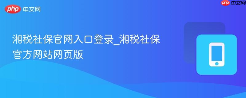 湘税社保官网入口登录_湘税社保官方网站网页版