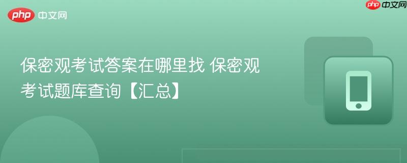 保密观考试答案在哪里找 保密观考试题库查询【汇总】